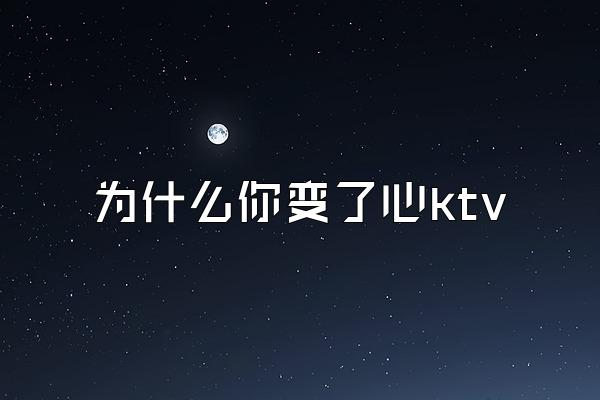 为什么你变了心ktv