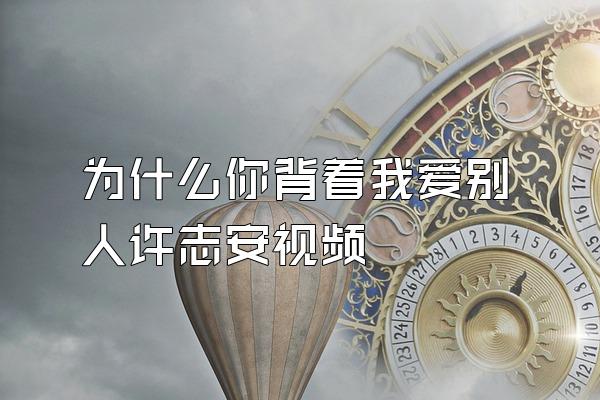 为什么你背着我爱别人许志安视频