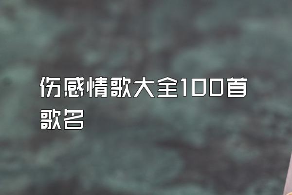 伤感情歌大全100首歌名