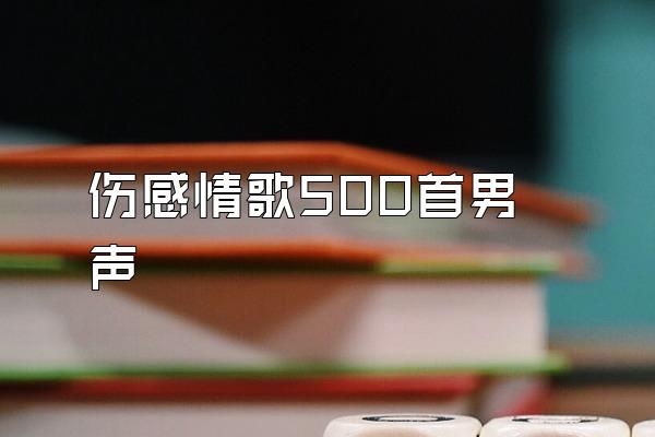 伤感情歌500首男声