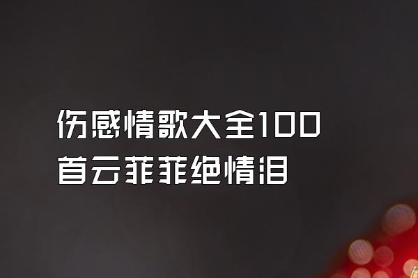 伤感情歌大全100首云菲菲绝情泪