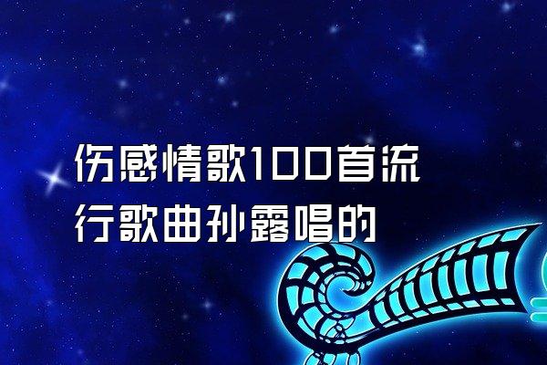 伤感情歌100首流行歌曲孙露唱的