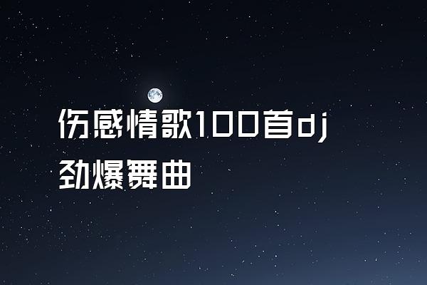 伤感情歌100首dj劲爆舞曲