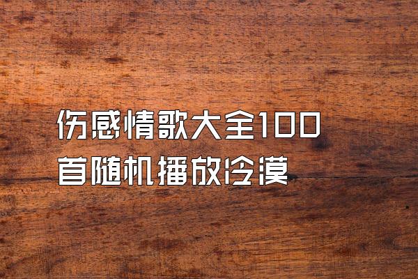 伤感情歌大全100首随机播放冷漠